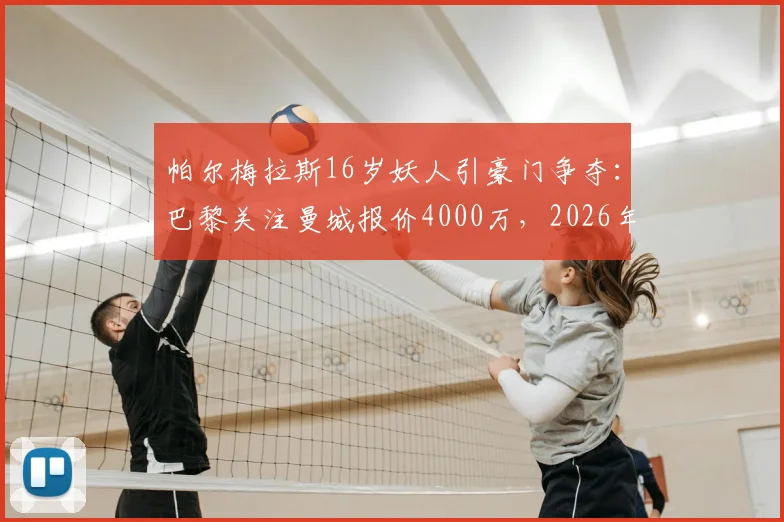 帕尔梅拉斯16岁妖人引豪门争夺：巴黎关注曼城报价4000万，2026年南美新星是谁？