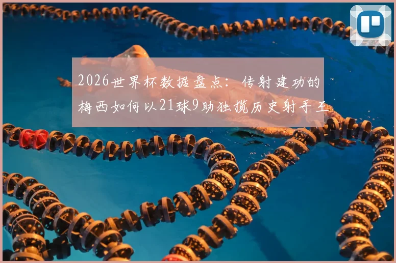 2026世界杯数据盘点：传射建功的梅西如何以21球9助独揽历史射手王与助攻王双料头衔？