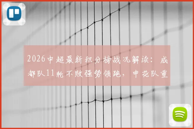 2026中超最新积分榜战况解读：成都队11轮不败强势领跑，申花队重返前五行列