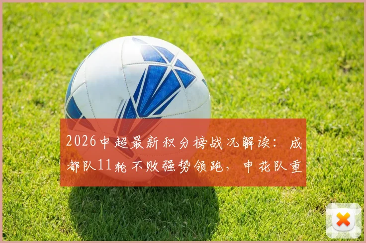 2026中超最新积分榜战况解读：成都队11轮不败强势领跑，申花队重返前五行列
