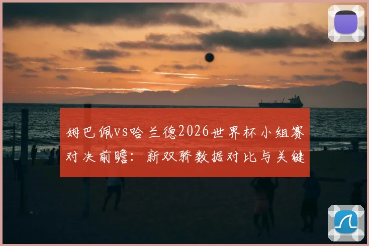 姆巴佩vs哈兰德2026世界杯小组赛对决前瞻：新双骄数据对比与关键看点分析