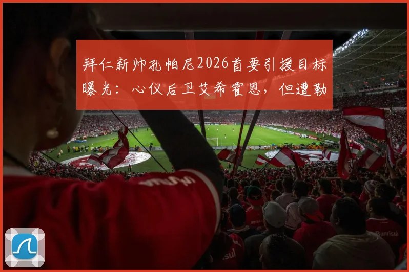 拜仁新帅孔帕尼2026首要引援目标曝光：心仪后卫艾希霍恩，但遭勒沃库森强势截胡