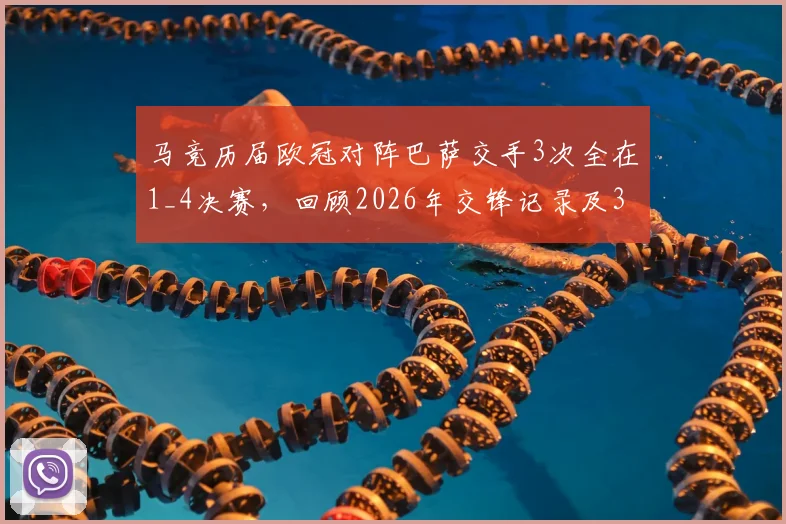 马竞历届欧冠对阵巴萨交手3次全在1_4决赛，回顾2026年交锋记录及3次晋级关键因素分析