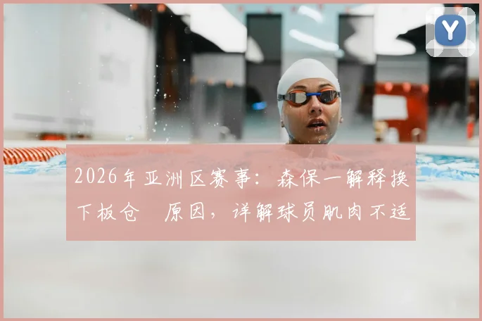 2026年亚洲区赛事：森保一解释换下板仓滉原因，详解球员肌肉不适时的教练决策考量