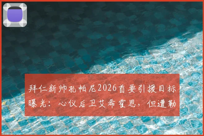 拜仁新帅孔帕尼2026首要引援目标曝光:心仪后卫艾希霍恩,但遭勒沃库森强势截胡