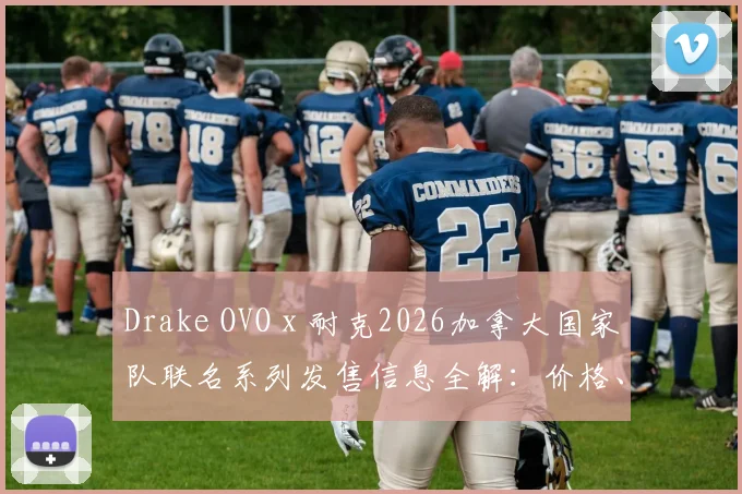 Drake OVO x 耐克2026加拿大国家队联名系列发售信息全解:价格、购买渠道与单品指南