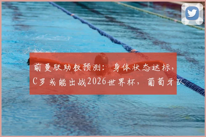 前曼联助教预测：身体状态达标，C罗或能出战2026世界杯，葡萄牙队需要他吗？