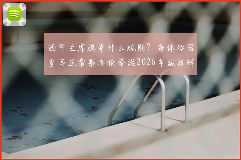 西甲主席选举什么规则?每体称若皇马正常弗洛伦蒂诺2026年就该辞职,背后有何门道