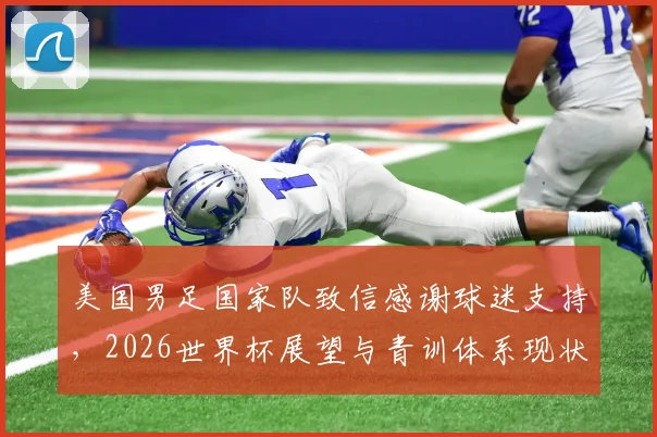美国男足国家队致信感谢球迷支持，2026世界杯展望与青训体系现状深度解读，球迷反馈汇总