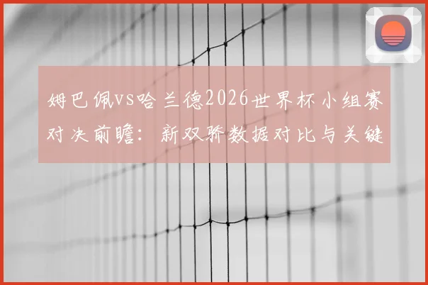 姆巴佩vs哈兰德2026世界杯小组赛对决前瞻：新双骄数据对比与关键看点分析