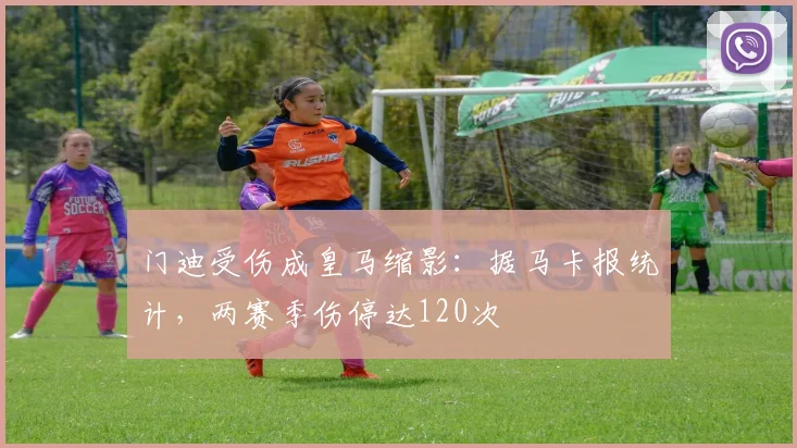 门迪受伤成皇马缩影：据马卡报统计，两赛季伤停达120次