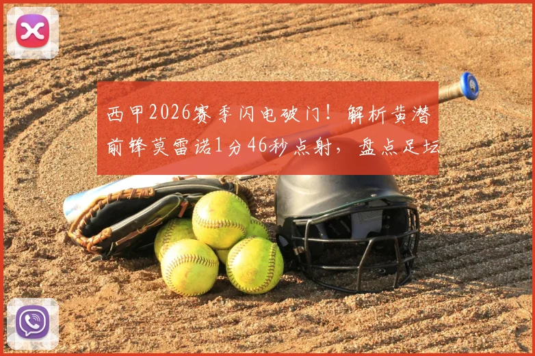 西甲2026赛季闪电破门!解析黄潜前锋莫雷诺1分46秒点射,盘点足坛最快进球纪录