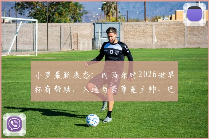 小罗最新表态：内马尔对2026世界杯有帮助，入选与否尊重主帅，巴西队名单前瞻