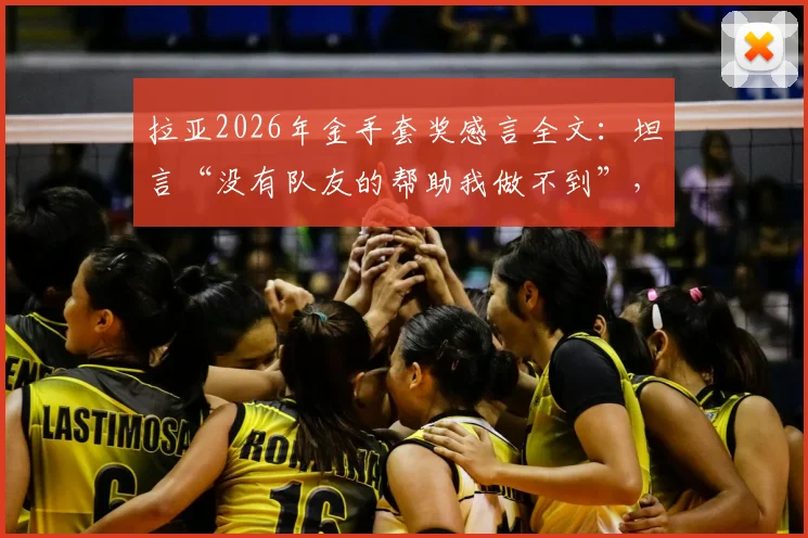 拉亚2026年金手套奖感言全文：坦言“没有队友的帮助我做不到”，门神背后团队力量解析