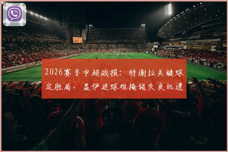 2026赛季中超战报:特谢拉关键球定胜局,盖伊进球难掩错失良机遗憾,申花2-0力克海牛,附高清集锦与战术解析
