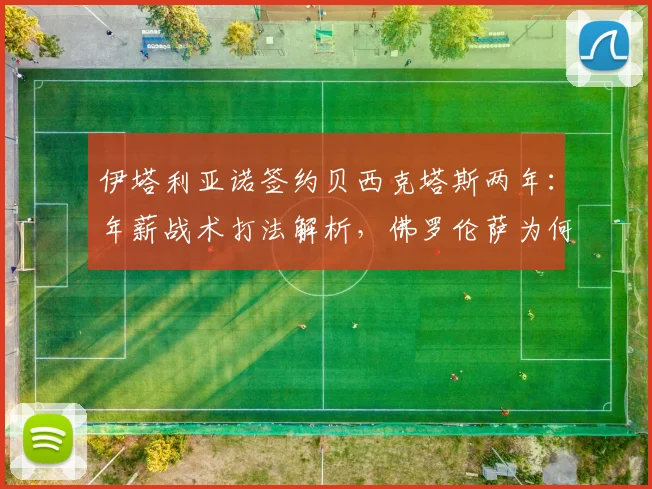 伊塔利亚诺签约贝西克塔斯两年:年薪战术打法解析,佛罗伦萨为何放人,土超劲旅2026赛季前景展望