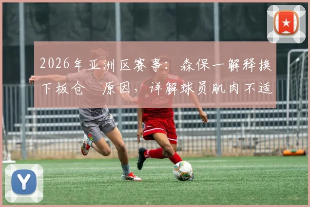 2026年亚洲区赛事：森保一解释换下板仓滉原因，详解球员肌肉不适时的教练决策考量
