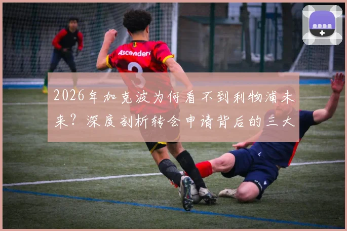 2026年加克波为何看不到利物浦未来？深度剖析转会申请背后的三大原因，未来下家预测出炉