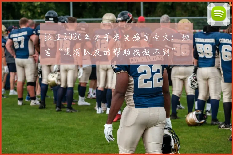 拉亚2026年金手套奖感言全文：坦言“没有队友的帮助我做不到”，门神背后团队力量解析