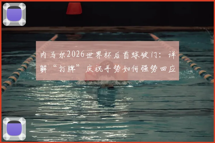 内马尔2026世界杯后首球破门：详解“打牌”庆祝手势如何强势回应外界质疑与批评
