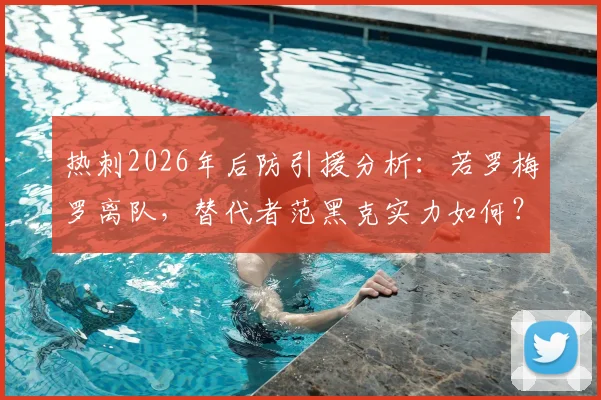 热刺2026年后防引援分析：若罗梅罗离队，替代者范黑克实力如何？德泽尔比战术适配性探讨