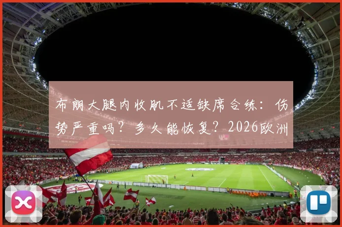 布朗大腿内收肌不适缺席合练：伤势严重吗？多久能恢复？2026欧洲杯前景解析