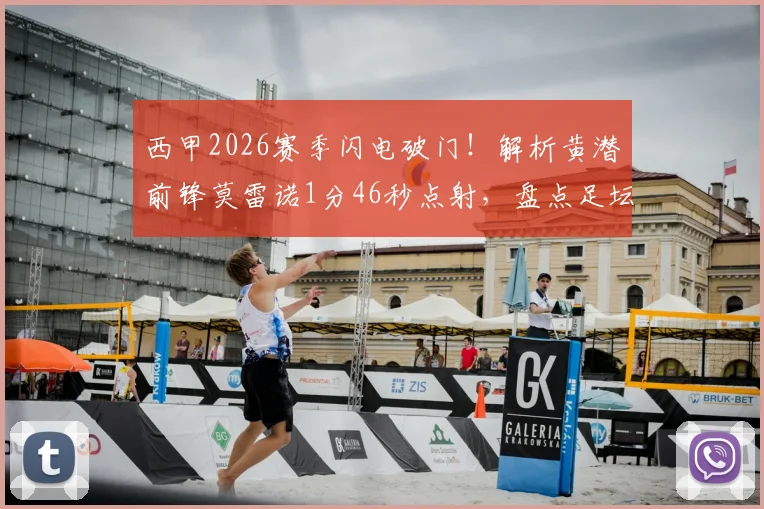 西甲2026赛季闪电破门！解析黄潜前锋莫雷诺1分46秒点射，盘点足坛最快进球纪录
