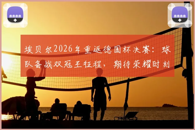 埃贝尔2026年重返德国杯决赛：球队备战双冠王征程，期待荣耀时刻！