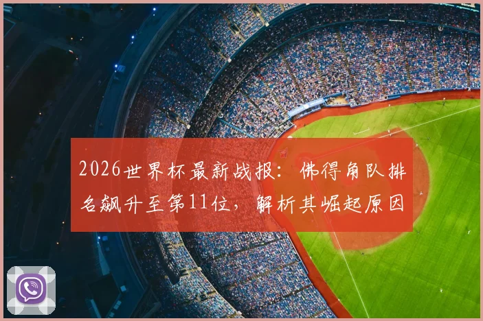 2026世界杯最新战报：佛得角队排名飙升至第11位，解析其崛起原因与非洲区预选赛关键表现