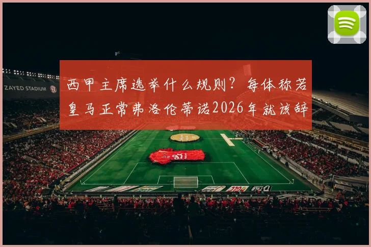 西甲主席选举什么规则？每体称若皇马正常弗洛伦蒂诺2026年就该辞职，背后有何门道