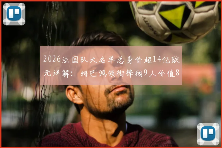 2026法国队大名单总身价超14亿欧元详解：姆巴佩领衔锋线9人价值8亿，完整身价排行与阵容分析