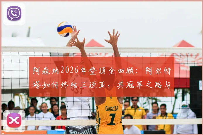 阿森纳2026年登顶全回顾：阿尔特塔如何终结三连亚，其冠军之路与温格时代有何传承与突破