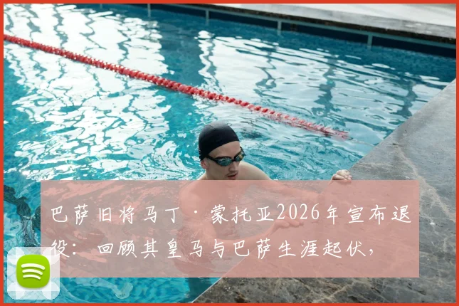 巴萨旧将马丁·蒙托亚2026年宣布退役:回顾其皇马与巴萨生涯起伏,从右路飞翼到告别的足球之路
