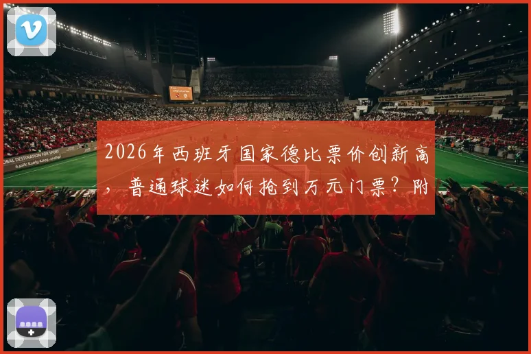 2026年西班牙国家德比票价创新高，普通球迷如何抢到万元门票？附门票购买渠道与价格解析