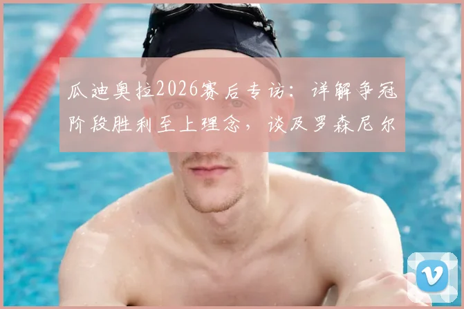 瓜迪奥拉2026赛后专访：详解争冠阶段胜利至上理念，谈及罗森尼尔下课坦言遗憾