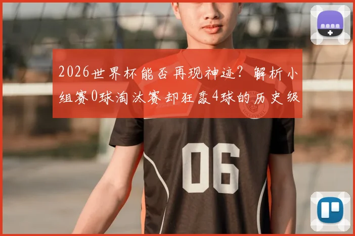 2026世界杯能否再现神迹？解析小组赛0球淘汰赛却狂轰4球的历史级表现