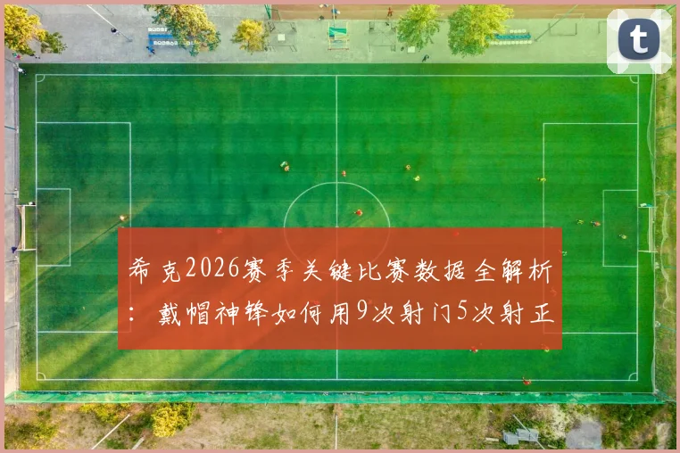 希克2026赛季关键比赛数据全解析:戴帽神锋如何用9次射门5次射正主宰比赛,附被侵犯次数深度解读