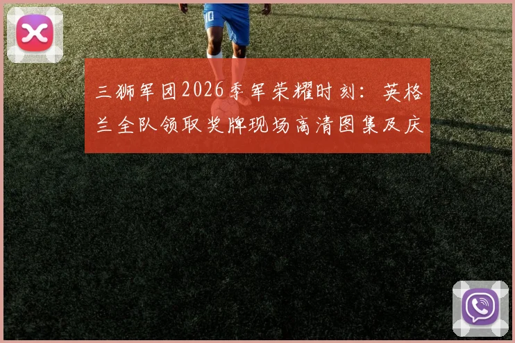 三狮军团2026季军荣耀时刻:英格兰全队领取奖牌现场高清图集及庆祝花絮