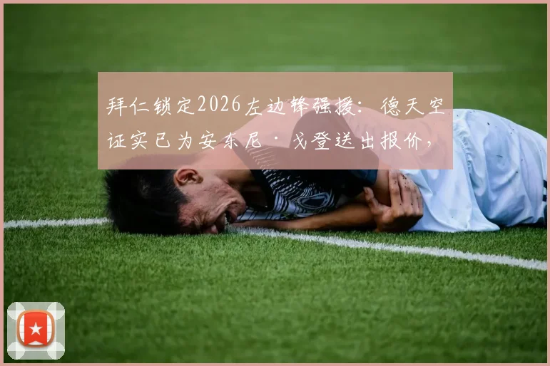 拜仁锁定2026左边锋强援：德天空证实已为安东尼·戈登送出报价，五年长约在即，转会细节全解析